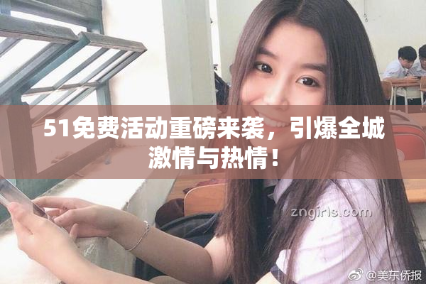 51免费活动重磅来袭，引爆全城激情与热情！
