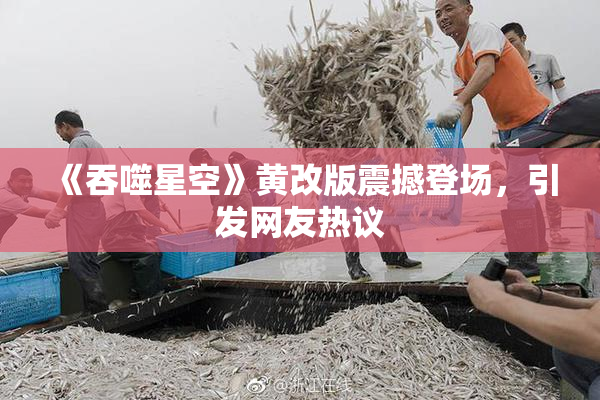 《吞噬星空》黄改版震撼登场，引发网友热议