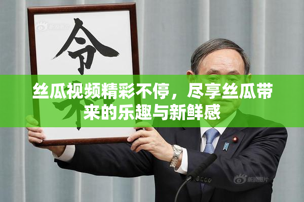 丝瓜视频精彩不停，尽享丝瓜带来的乐趣与新鲜感