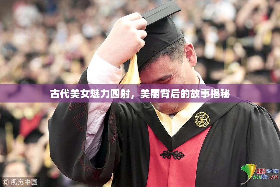 古代美女魅力四射，美丽背后的故事揭秘