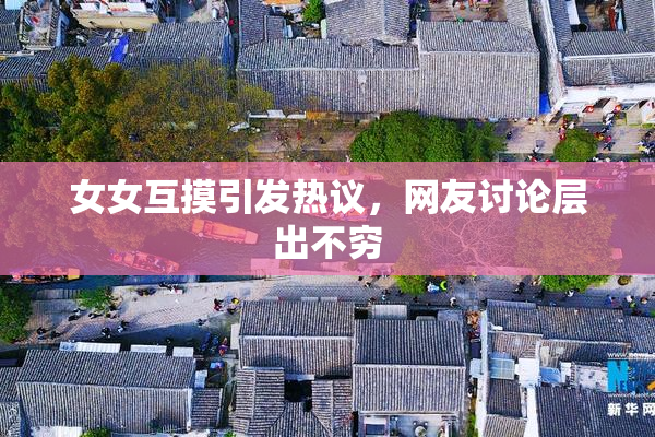 女女互摸引发热议，网友讨论层出不穷