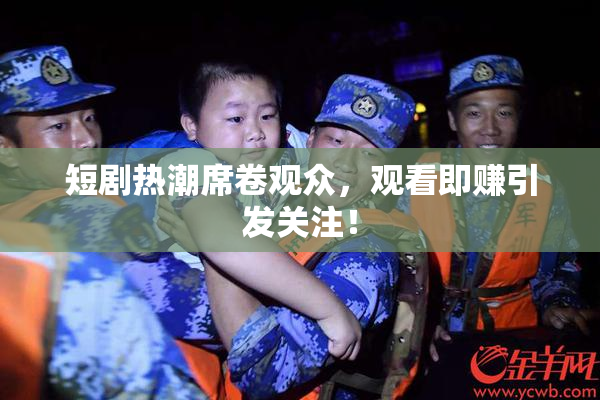 短剧热潮席卷观众，观看即赚引发关注！