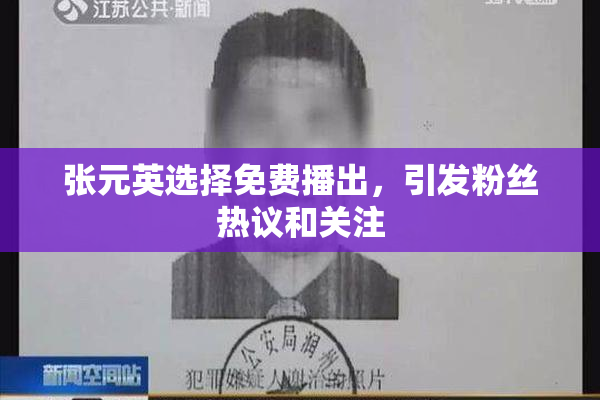 张元英选择免费播出，引发粉丝热议和关注