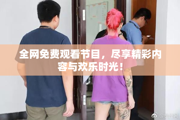 全网免费观看节目，尽享精彩内容与欢乐时光！