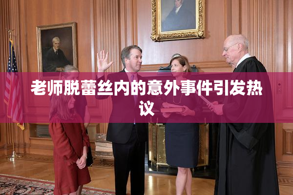 老师脱蕾丝内的意外事件引发热议