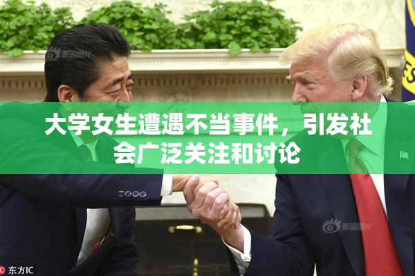 大学女生遭遇不当事件，引发社会广泛关注和讨论