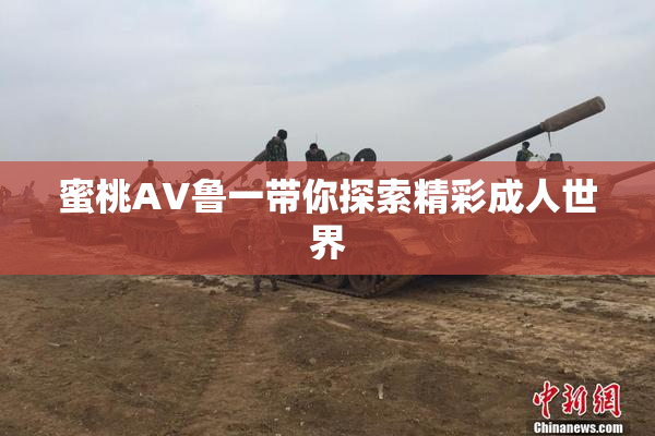 蜜桃AV鲁一带你探索精彩成人世界
