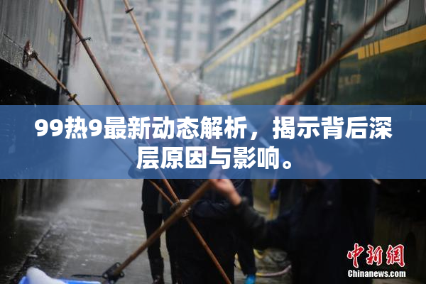 99热9最新动态解析，揭示背后深层原因与影响。