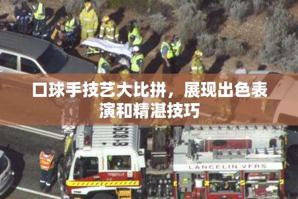 口球手技艺大比拼，展现出色表演和精湛技巧