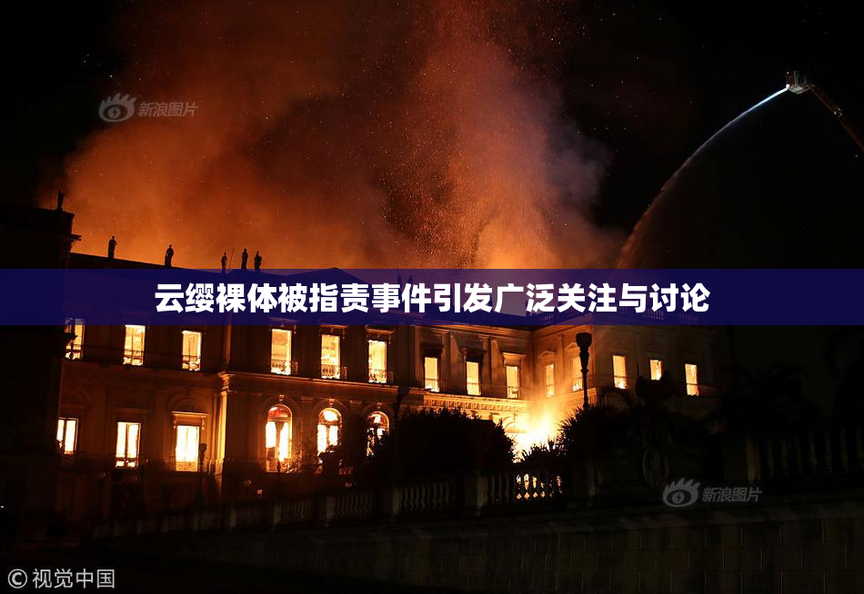 云缨裸体被指责事件引发广泛关注与讨论