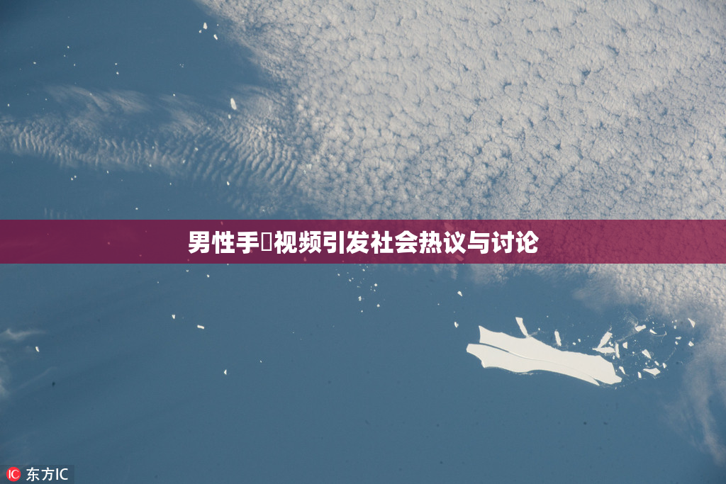 男性手婬视频引发社会热议与讨论