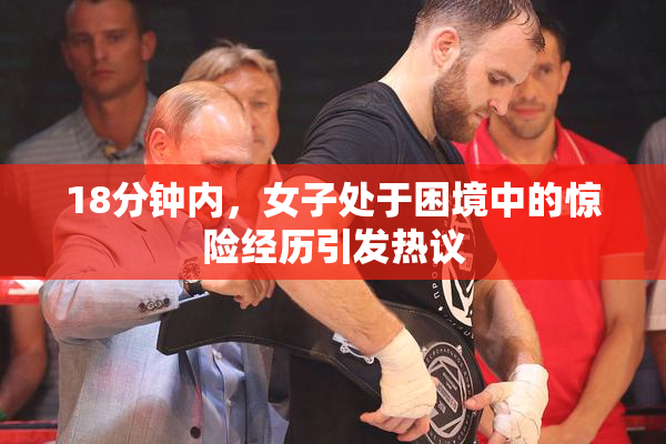 18分钟内，女子处于困境中的惊险经历引发热议