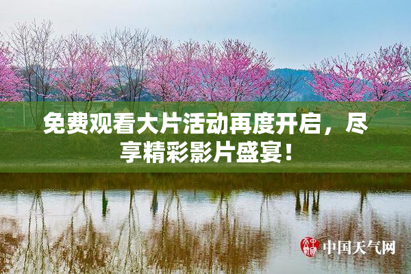 免费观看大片活动再度开启，尽享精彩影片盛宴！