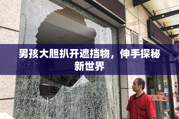 男孩大胆扒开遮挡物，伸手探秘新世界