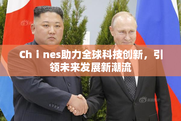 Chⅰnes助力全球科技创新，引领未来发展新潮流
