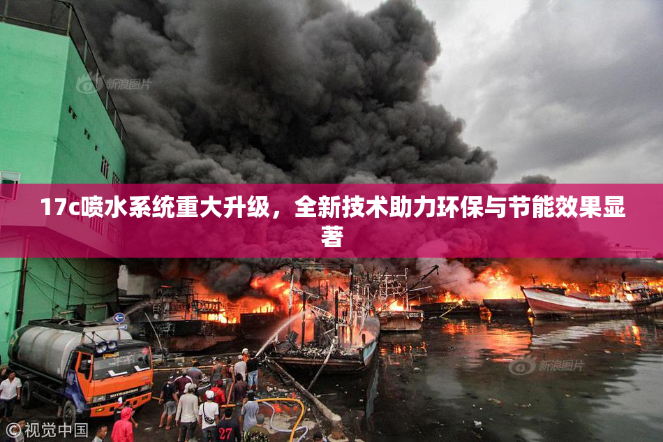 17c喷水系统重大升级，全新技术助力环保与节能效果显著
