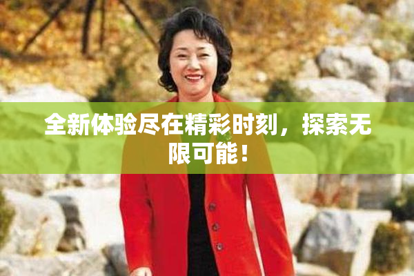 全新体验尽在精彩时刻，探索无限可能！