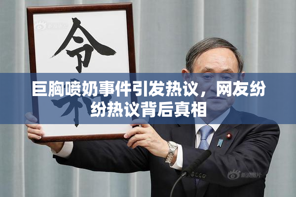 巨胸喷奶事件引发热议，网友纷纷热议背后真相