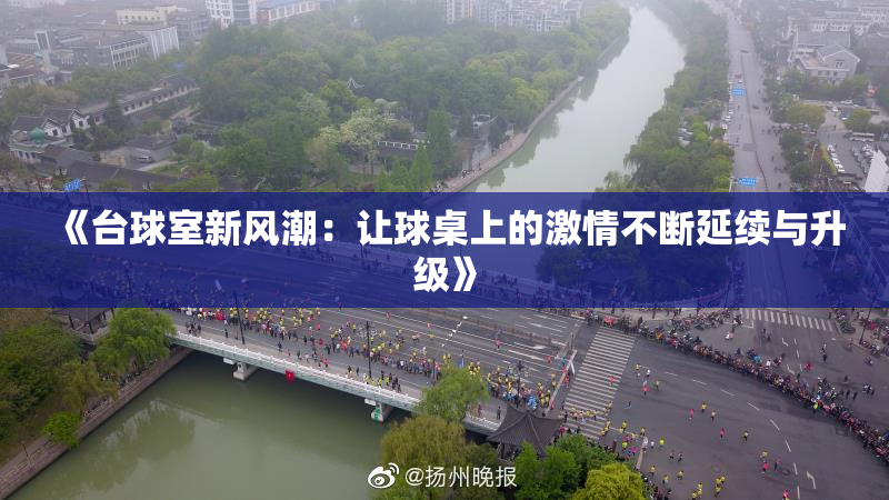 《台球室新风潮：让球桌上的激情不断延续与升级》