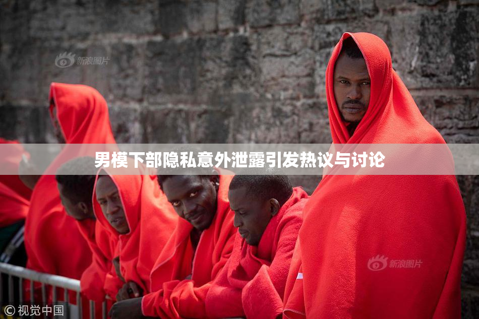 男模下部隐私意外泄露引发热议与讨论
