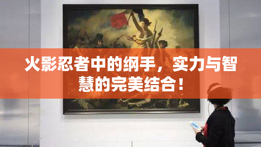 火影忍者中的纲手，实力与智慧的完美结合！