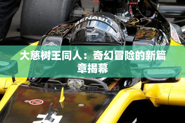 大慈树王同人：奇幻冒险的新篇章揭幕
