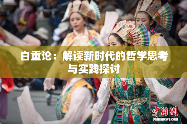 白重论：解读新时代的哲学思考与实践探讨