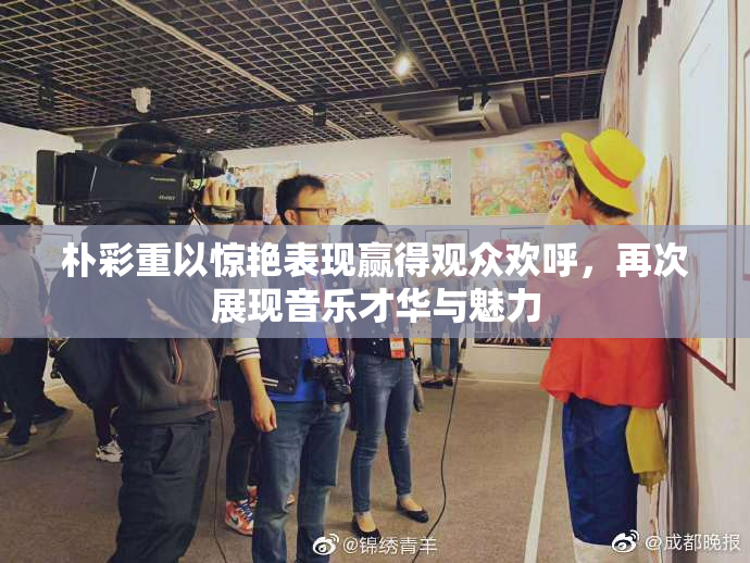 朴彩重以惊艳表现赢得观众欢呼，再次展现音乐才华与魅力
