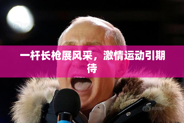 一杆长枪展风采，激情运动引期待