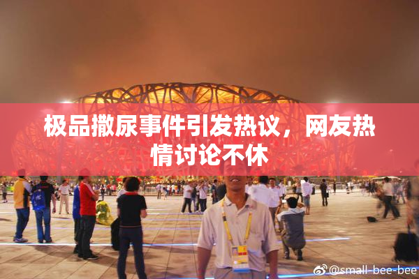 极品撒尿事件引发热议，网友热情讨论不休