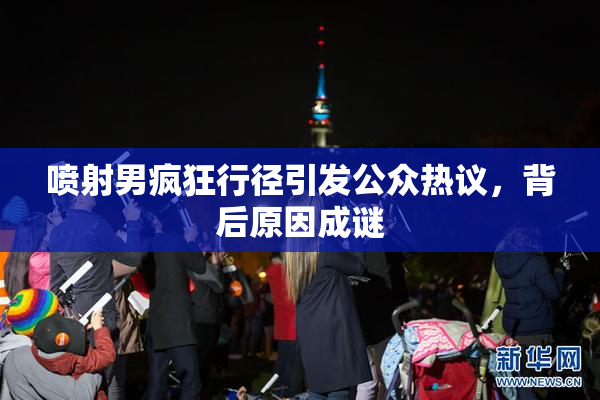 喷射男疯狂行径引发公众热议，背后原因成谜