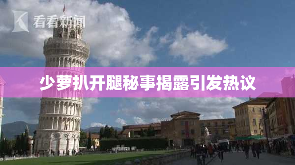 少萝扒开腿秘事揭露引发热议