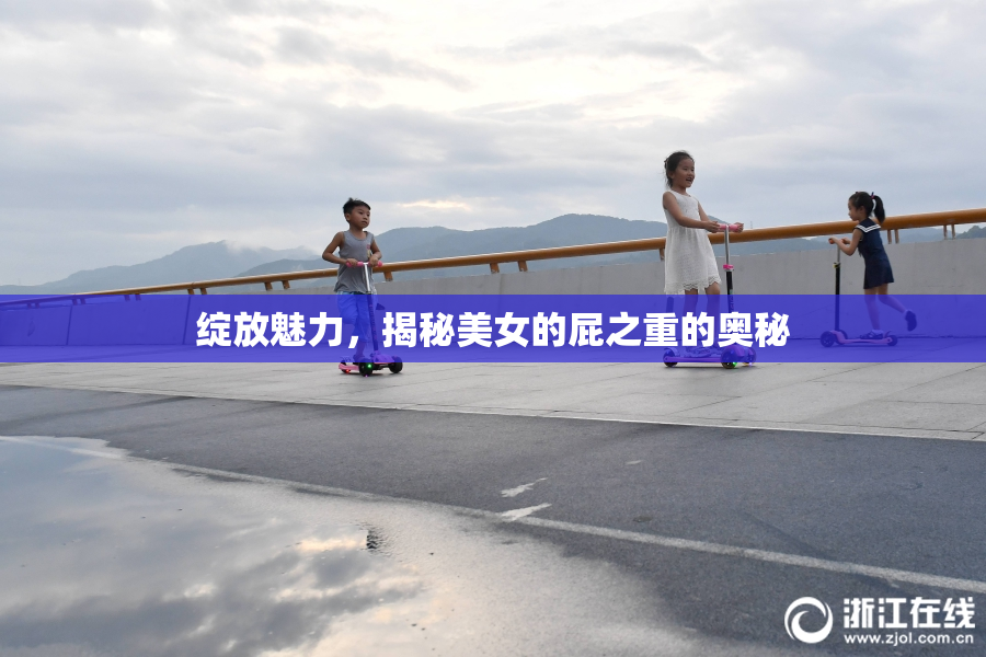 绽放魅力，揭秘美女的屁之重的奥秘