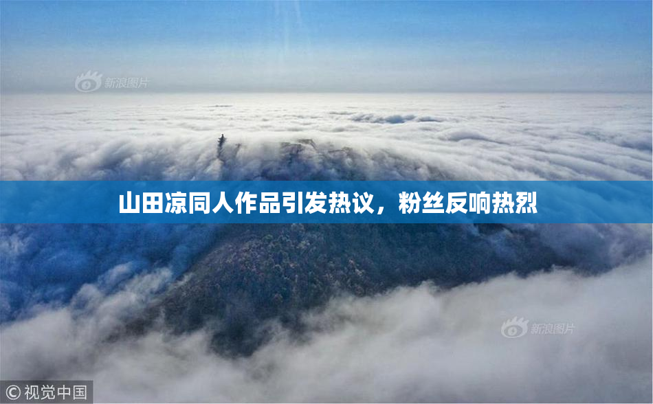 山田凉同人作品引发热议，粉丝反响热烈