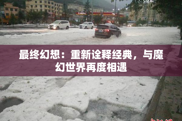 最终幻想：重新诠释经典，与魔幻世界再度相遇