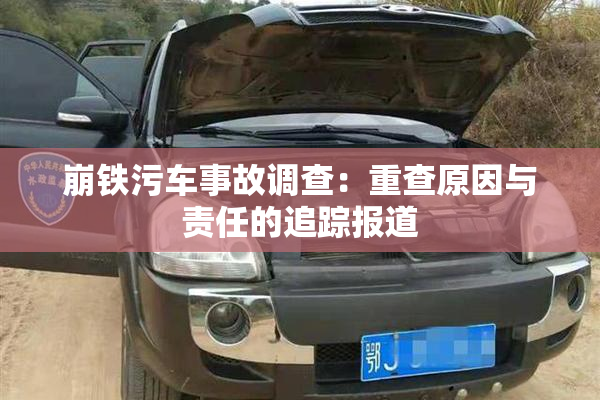 崩铁污车事故调查：重查原因与责任的追踪报道