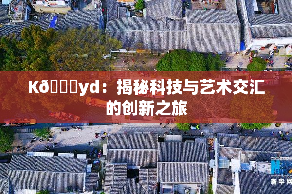 K🈚yd：揭秘科技与艺术交汇的创新之旅