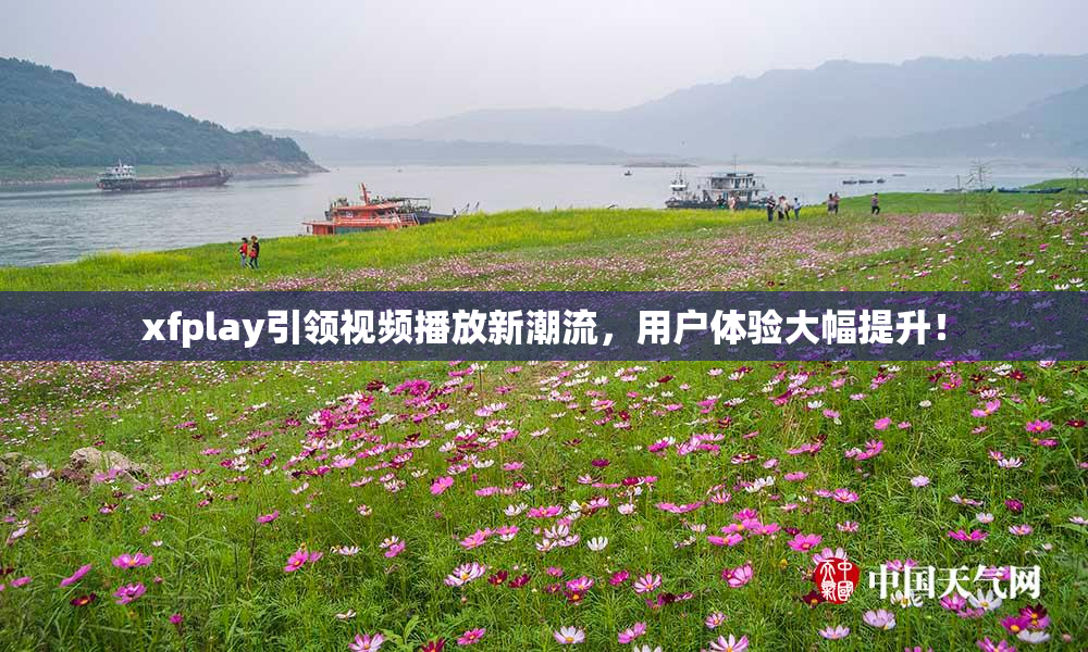 xfplay引领视频播放新潮流，用户体验大幅提升！