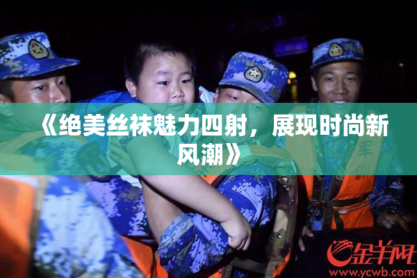 《绝美丝袜魅力四射，展现时尚新风潮》