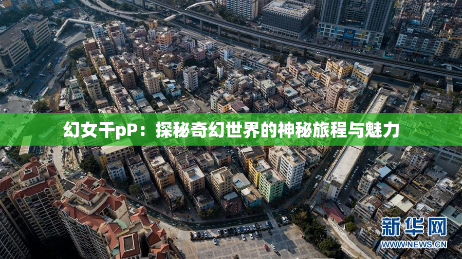 幻女干pP：探秘奇幻世界的神秘旅程与魅力