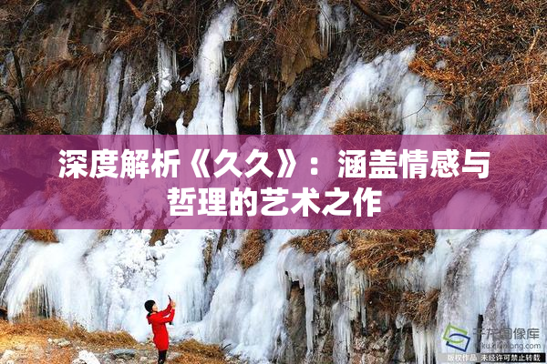 深度解析《久久》：涵盖情感与哲理的艺术之作