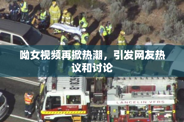 呦女视频再掀热潮，引发网友热议和讨论