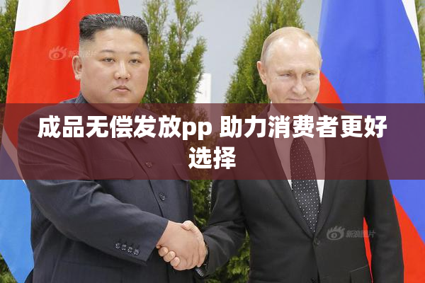 成品无偿发放pp 助力消费者更好选择