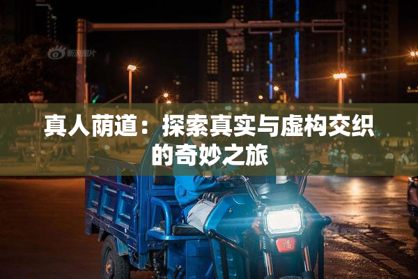 真人荫道：探索真实与虚构交织的奇妙之旅