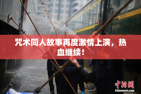 咒术同人故事再度激情上演，热血继续！