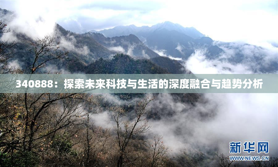 340888：探索未来科技与生活的深度融合与趋势分析