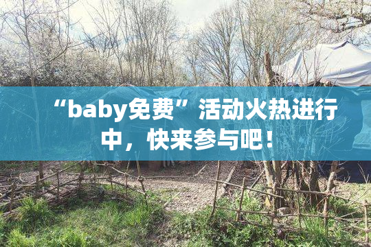 “baby免费”活动火热进行中，快来参与吧！