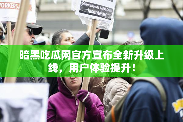 暗黑吃瓜网官方宣布全新升级上线，用户体验提升！