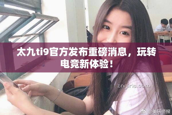 太九ti9官方发布重磅消息，玩转电竞新体验！