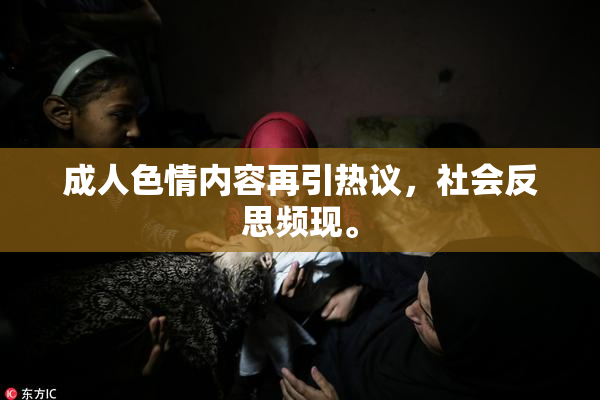 成人色情内容再引热议，社会反思频现。